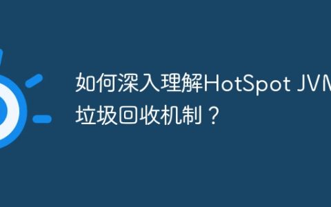 如何深入理解HotSpot JVM的垃圾回收机制？