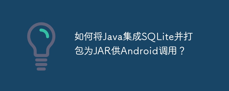 如何将java集成sqlite并打包为jar供android调用?