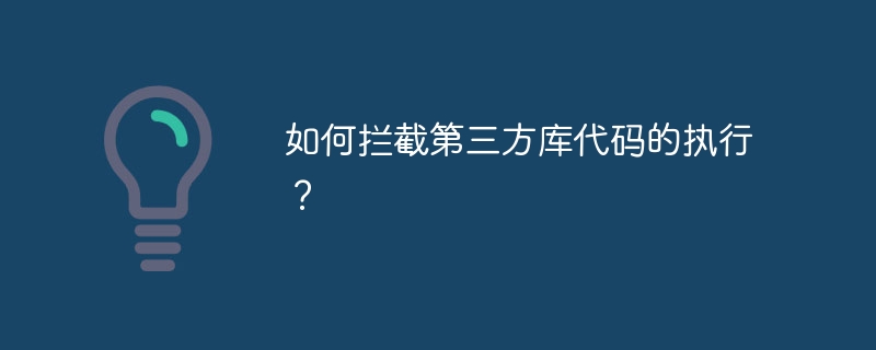 如何拦截第三方库代码的执行?
