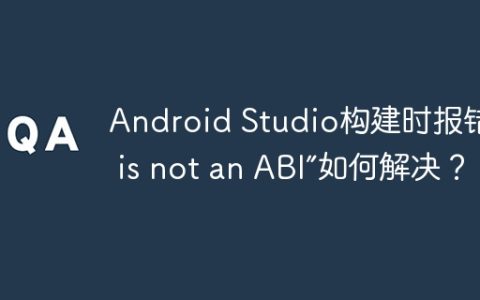 Android Studio构建时报错“so is not an ABI”如何解决？