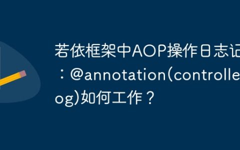 若依框架中AOP操作日志记录：@annotation(controllerLog)如何工作？