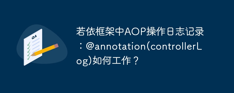 若依框架中aop操作日志记录:@annotation(controllerlog)如何工作?