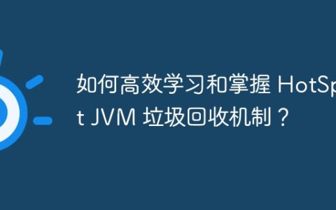 如何高效学习和掌握 HotSpot JVM 垃圾回收机制？