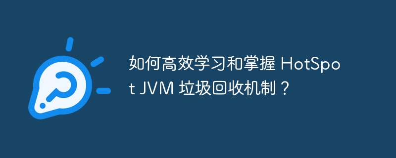 如何高效学习和掌握 HotSpot JVM 垃圾回收机制?
