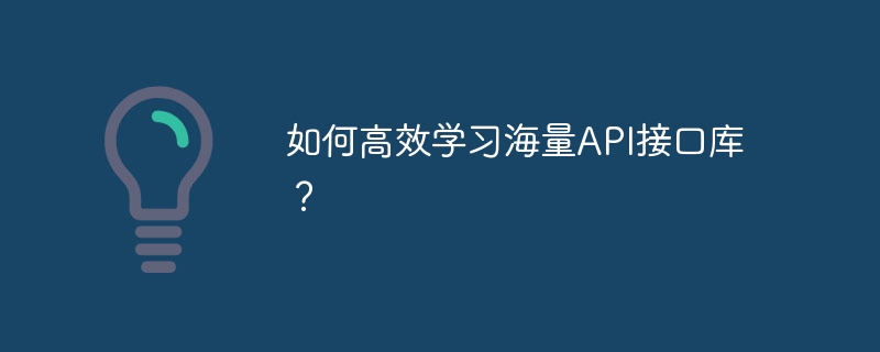 如何高效学习海量api接口库?