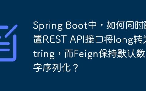 Spring Boot中，如何同时配置REST API接口将long转为String，而Feign保持默认数字序列化？