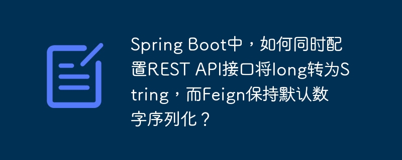spring boot中,如何同时配置rest api接口将long转为string,而feign保持默认数字序列化?