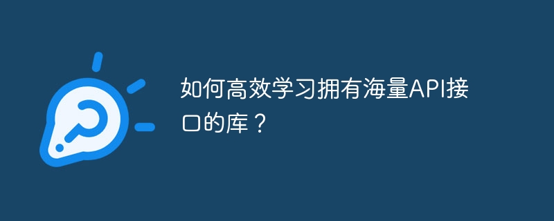 如何高效学习拥有海量api接口的库?