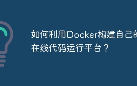 如何利用Docker构建自己的在线代码运行平台？