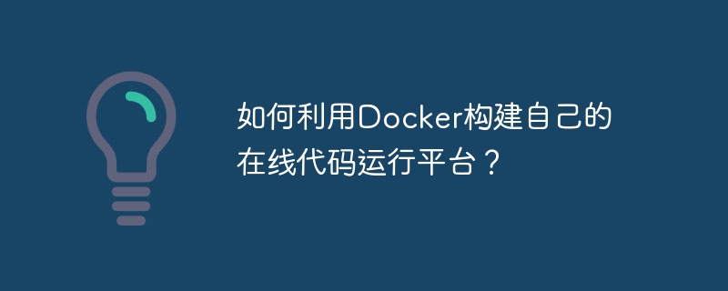 如何利用docker构建自己的在线代码运行平台?
