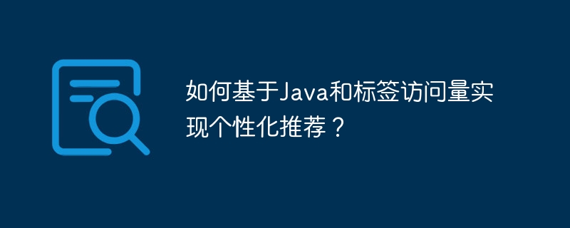 如何基于java和标签访问量实现个性化推荐?