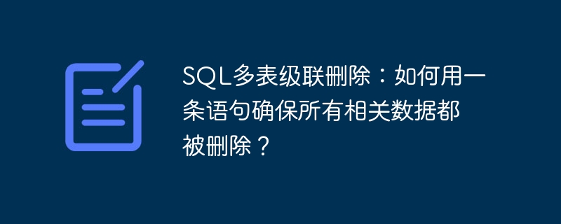 sql多表级联删除:如何用一条语句确保所有相关数据都被删除?