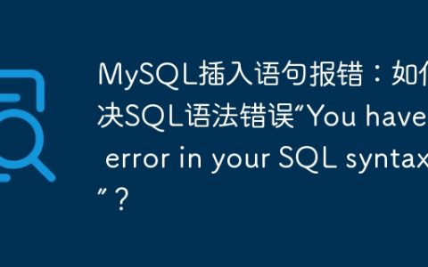 MySQL插入语句报错：如何解决SQL语法错误“You have an error in your SQL syntax”？