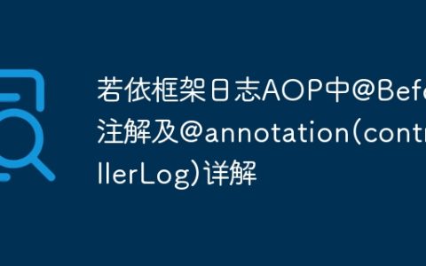 若依框架日志AOP中@Before注解及@annotation(controllerLog)详解