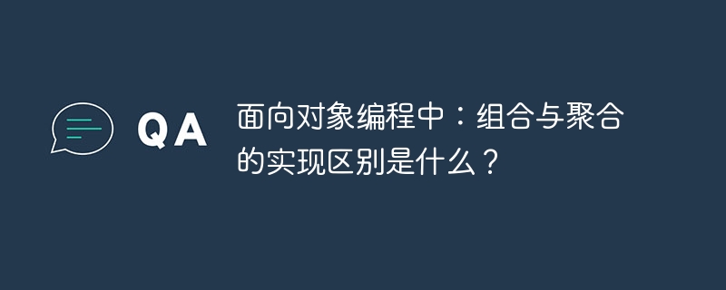 面向对象编程中:组合与聚合的实现区别是什么?