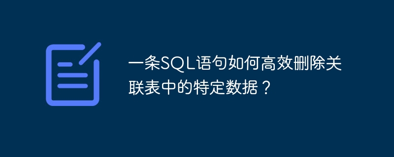 一条sql语句如何高效删除关联表中的特定数据?