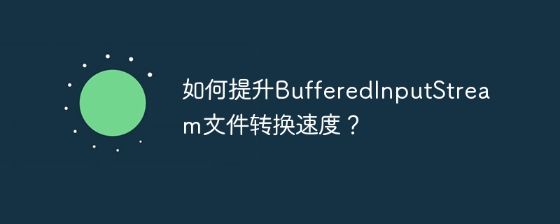 如何提升BufferedInputStream文件转换速度?