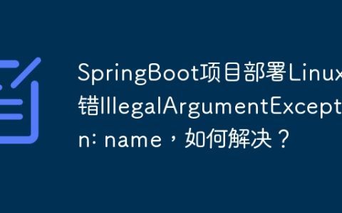 SpringBoot项目部署Linux报错IllegalArgumentException: name，如何解决？