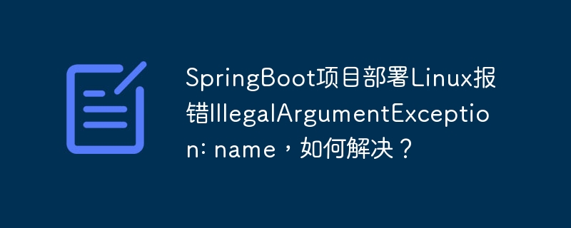springboot项目部署linux报错illegalargumentexception: name,如何解决?