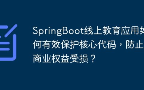 SpringBoot线上教育应用如何有效保护核心代码，防止商业权益受损？