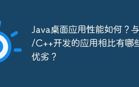Java桌面应用性能如何？与C/C++开发的应用相比有哪些优劣？