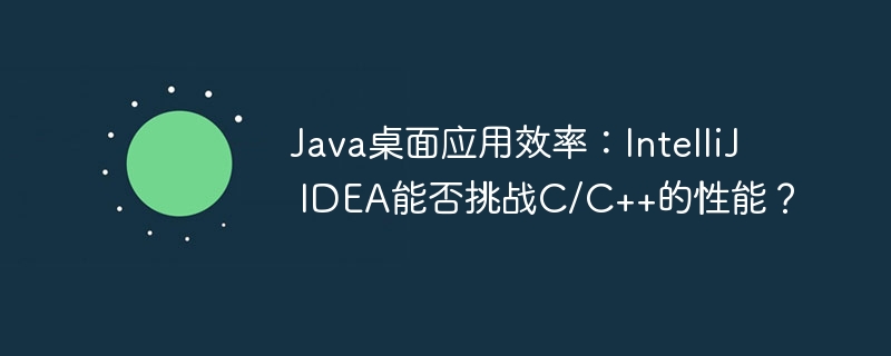 Java桌面应用效率：IntelliJ IDEA能否挑战C/C++的性能？