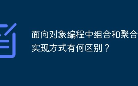 面向对象编程中组合和聚合的实现方式有何区别？