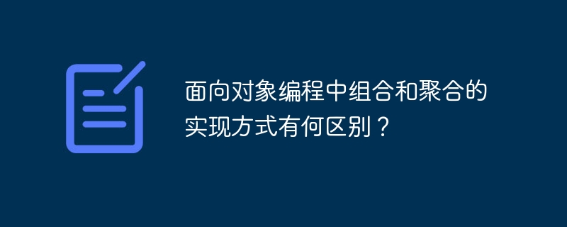 面向对象编程中组合和聚合的实现方式有何区别?
