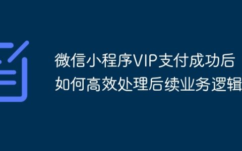 微信小程序VIP支付成功后，如何高效处理后续业务逻辑？