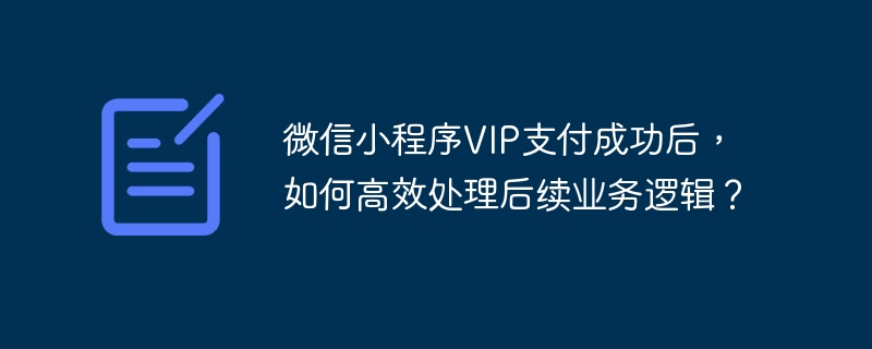 微信小程序vip支付成功后,如何高效处理后续业务逻辑?