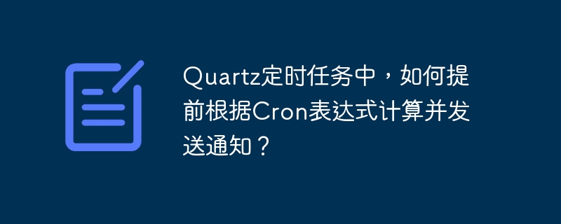 quartz定时任务中,如何提前根据cron表达式计算并发送通知?