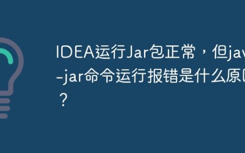 IDEA运行Jar包正常，但java -jar命令运行报错是什么原因？