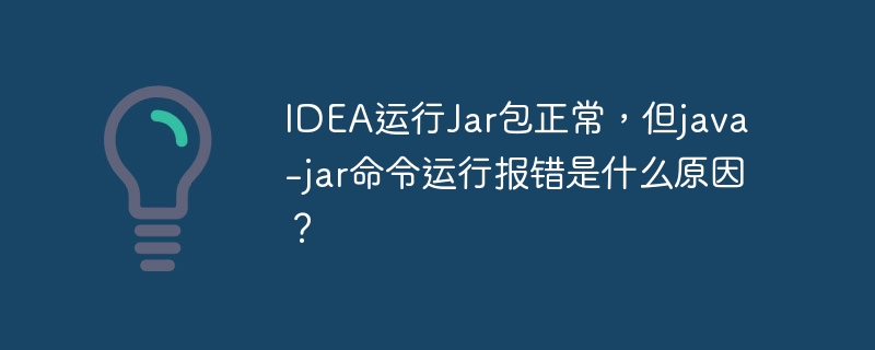 idea运行jar包正常,但java -jar命令运行报错是什么原因?