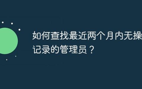 如何查找最近两个月内无操作记录的管理员？