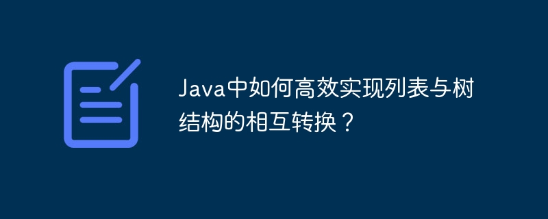 java中如何高效实现列表与树结构的相互转换?