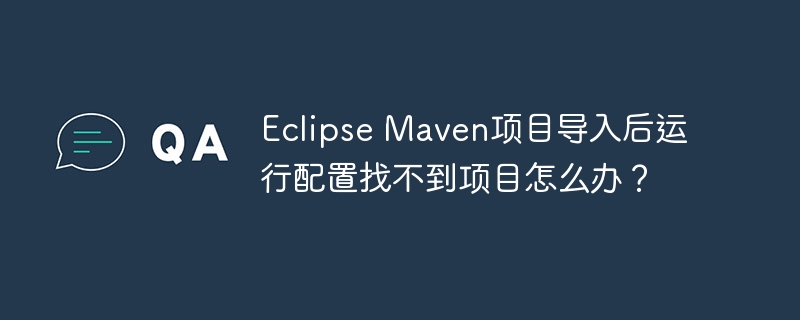 eclipse maven项目导入后运行配置找不到项目怎么办?