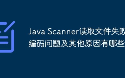 Java Scanner读取文件失败：编码问题及其他原因有哪些？