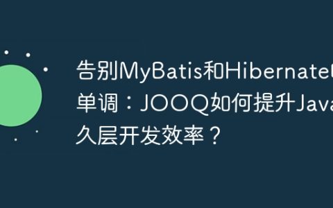 告别MyBatis和Hibernate的单调：JOOQ如何提升Java持久层开发效率？