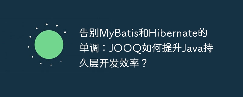 告别mybatis和hibernate的单调:jooq如何提升java持久层开发效率?