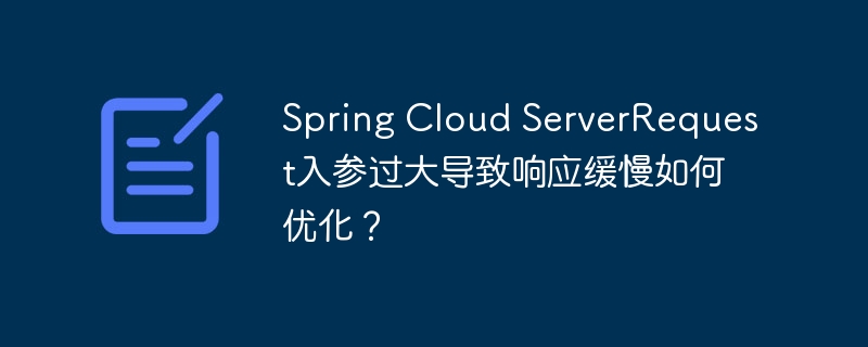 spring cloud serverrequest入参过大导致响应缓慢如何优化？