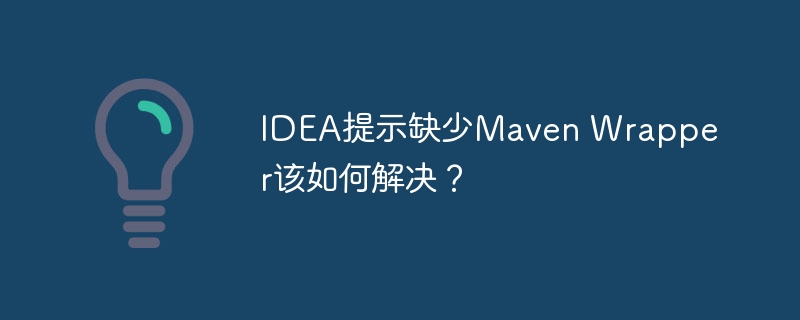 idea提示缺少maven wrapper该如何解决?