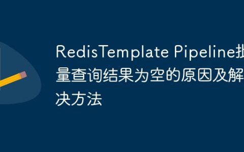 RedisTemplate Pipeline批量查询结果为空的原因及解决方法