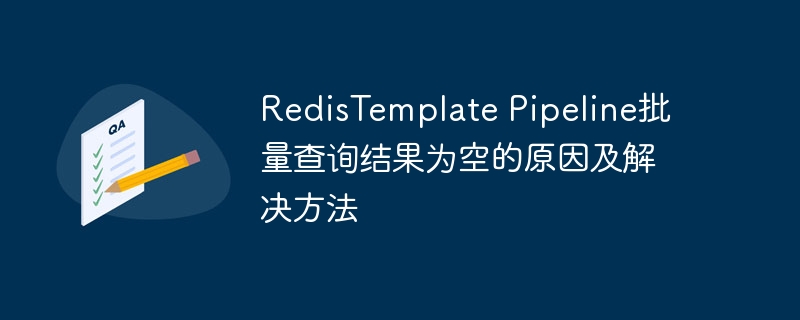 redistemplate pipeline批量查询结果为空的原因及解决方法