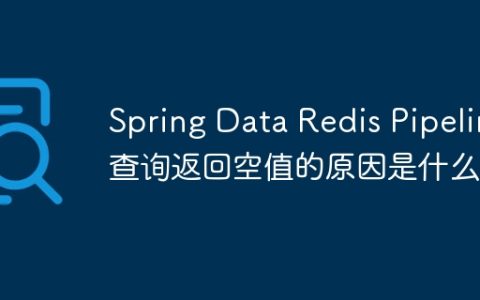 Spring Data Redis Pipeline查询返回空值的原因是什么？
