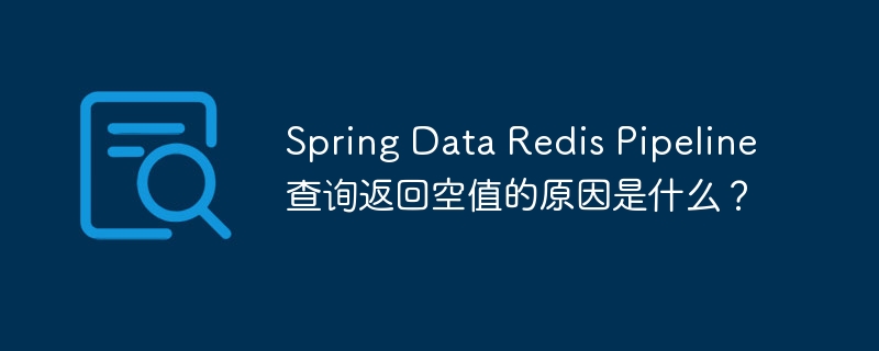 spring data redis pipeline查询返回空值的原因是什么?