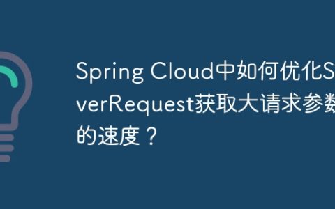 Spring Cloud中如何优化ServerRequest获取大请求参数的速度？