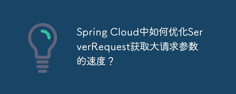 spring cloud中如何优化serverrequest获取大请求参数的速度?