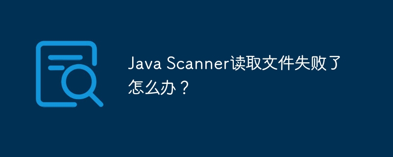 java scanner读取文件失败了怎么办?