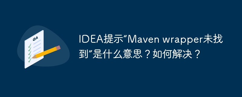 idea提示“maven wrapper未找到”是什么意思?如何解决?