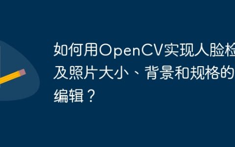 如何用OpenCV实现人脸检测及照片大小、背景和规格的编辑？